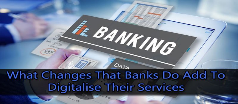 What Changes That Banks Do Add To Digitalise Their Services?