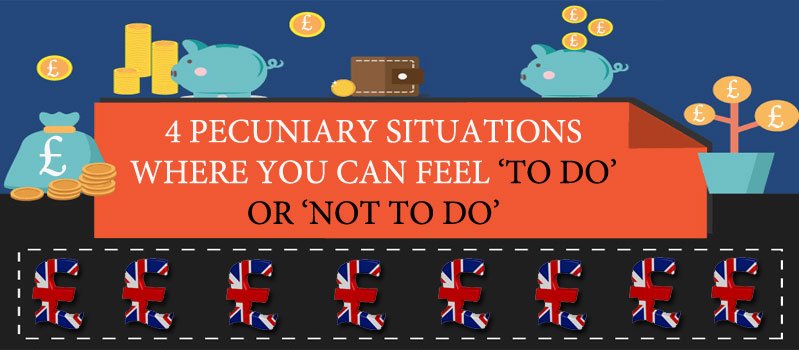 4 PECUNIARY SITUATIONS WHERE YOU CAN FEEL ‘TO DO’ OR ‘NOT TO DO’