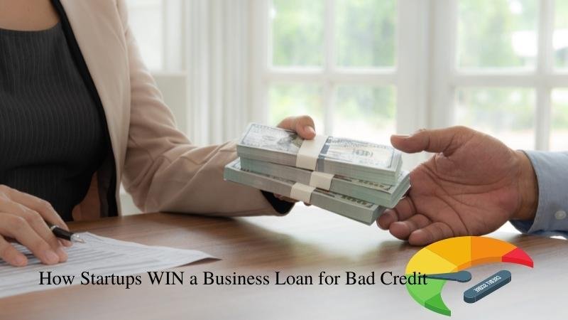 How Startups WIN a Business Loan for Bad Credit