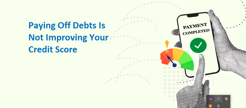 Why Paying Off Debts Is Not Improving Your Credit Score